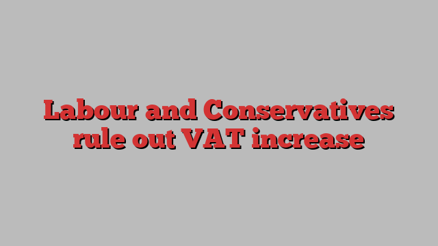 Labour and Conservatives rule out VAT increase