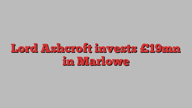 Lord Ashcroft invests £19mn in Marlowe