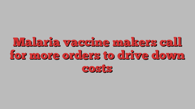 Malaria vaccine makers call for more orders to drive down costs