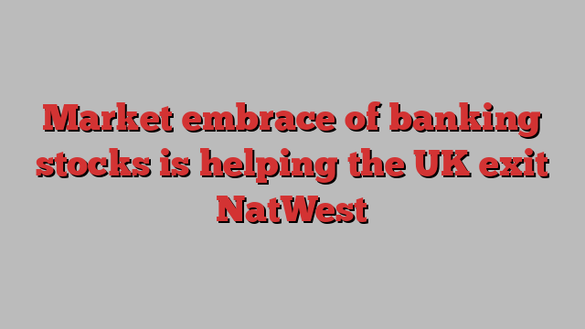 Market embrace of banking stocks is helping the UK exit NatWest