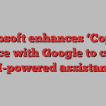 Microsoft enhances ‘Copilot’ in race with Google to create AI-powered assistants