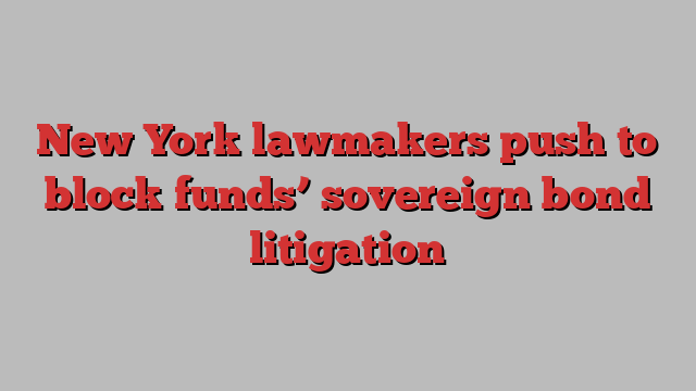 New York lawmakers push to block funds’ sovereign bond litigation