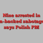 Nine arrested in Russia-backed sabotage plot, says Polish PM