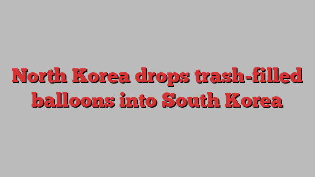 North Korea drops trash-filled balloons into South Korea