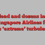 One dead and dozens injured as Singapore Airlines flight hits ‘extreme’ turbulence