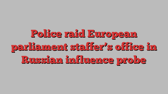 Police raid European parliament staffer’s office in Russian influence probe