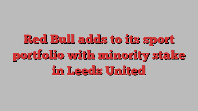 Red Bull adds to its sport portfolio with minority stake in Leeds United