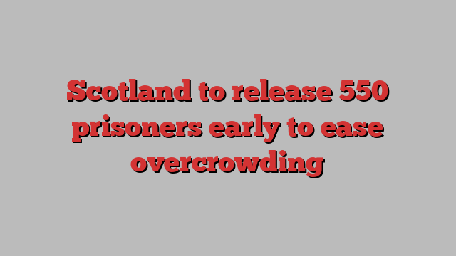 Scotland to release 550 prisoners early to ease overcrowding