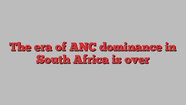 The era of ANC dominance in South Africa is over