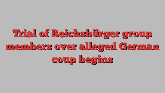 Trial of Reichsbürger group members over alleged German coup begins