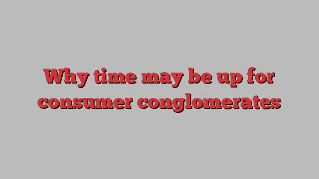 Why time may be up for consumer conglomerates