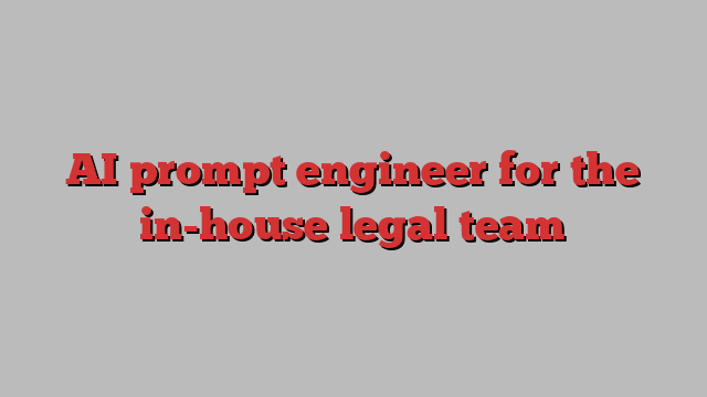 AI prompt engineer for the in-house legal team