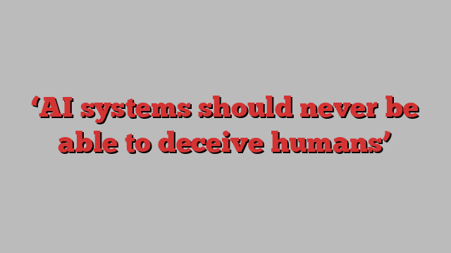 ‘AI systems should never be able to deceive humans’