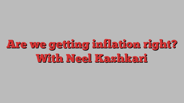 Are we getting inflation right? With Neel Kashkari