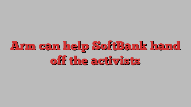 Arm can help SoftBank hand off the activists