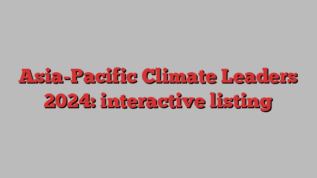 Asia-Pacific Climate Leaders 2024: interactive listing