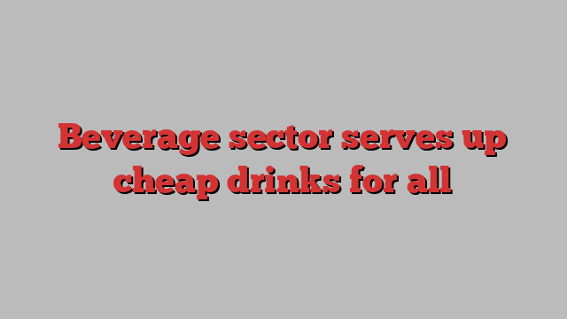 Beverage sector serves up cheap drinks for all