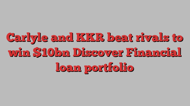 Carlyle and KKR beat rivals to win $10bn Discover Financial loan portfolio