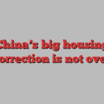 China’s big housing correction is not over