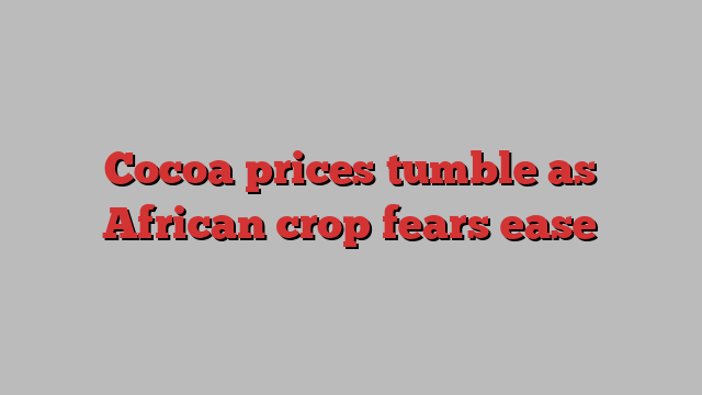 Cocoa prices tumble as African crop fears ease