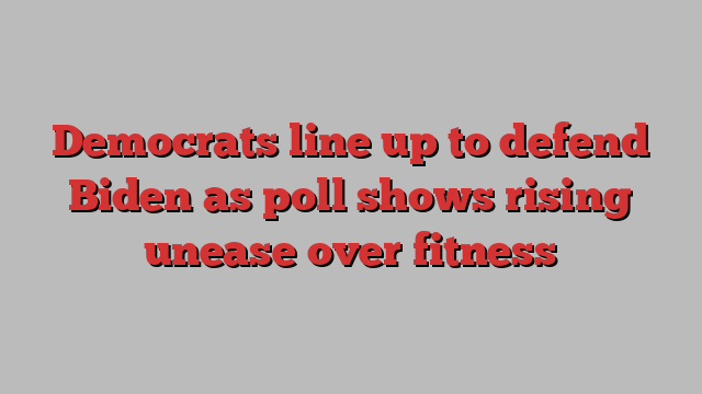 Democrats line up to defend Biden as poll shows rising unease over fitness