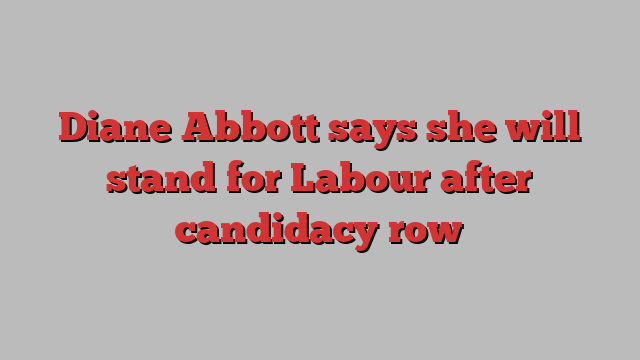 Diane Abbott says she will stand for Labour after candidacy row