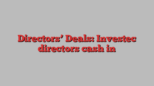 Directors’ Deals: Investec directors cash in