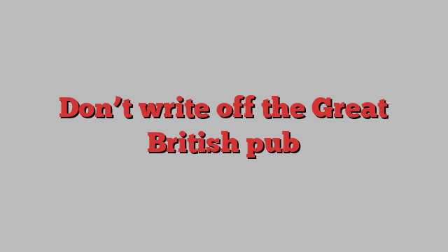 Don’t write off the Great British pub