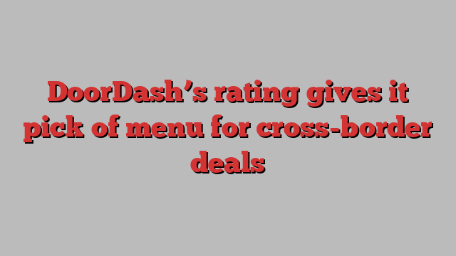 DoorDash’s rating gives it pick of menu for cross-border deals