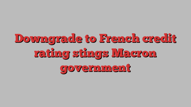 Downgrade to French credit rating stings Macron government