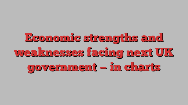 Economic strengths and weaknesses facing next UK government — in charts