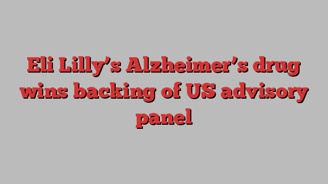 Eli Lilly’s Alzheimer’s drug wins backing of US advisory panel