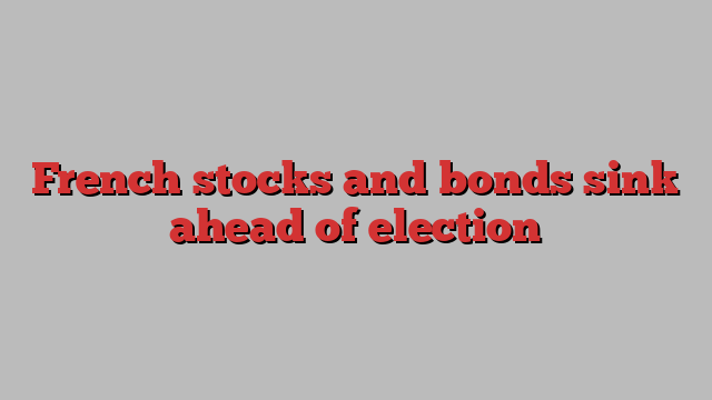 French stocks and bonds sink ahead of election