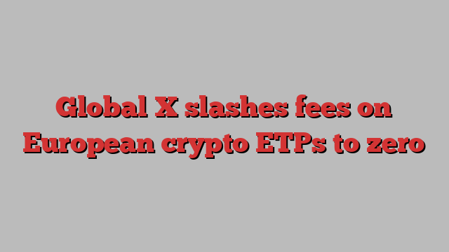 Global X slashes fees on European crypto ETPs to zero