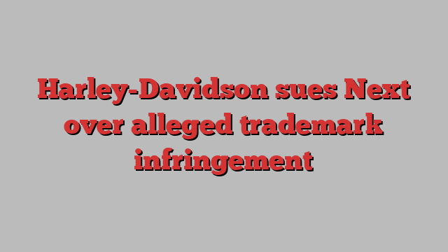 Harley-Davidson sues Next over alleged trademark infringement