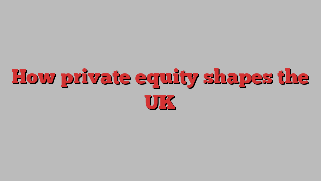 How private equity shapes the UK