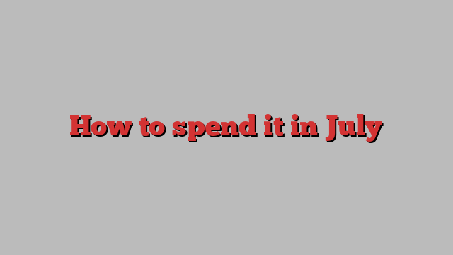 How to spend it in July