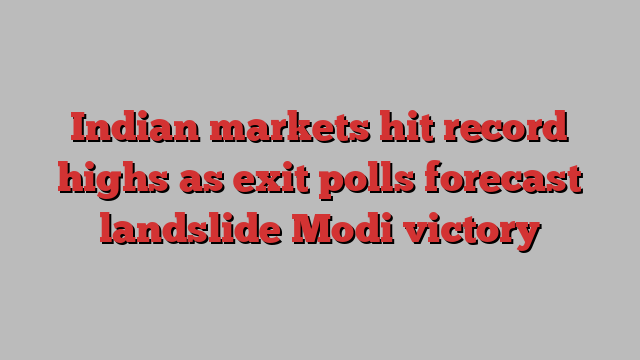 Indian markets hit record highs as exit polls forecast landslide Modi victory