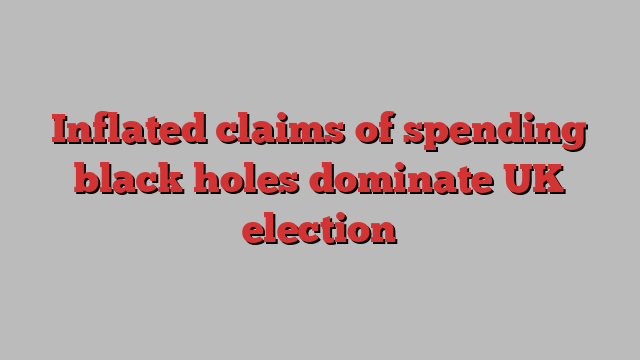 Inflated claims of spending black holes dominate UK election