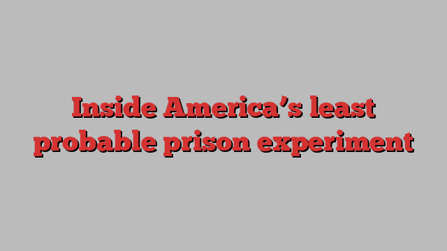 Inside America’s least probable prison experiment