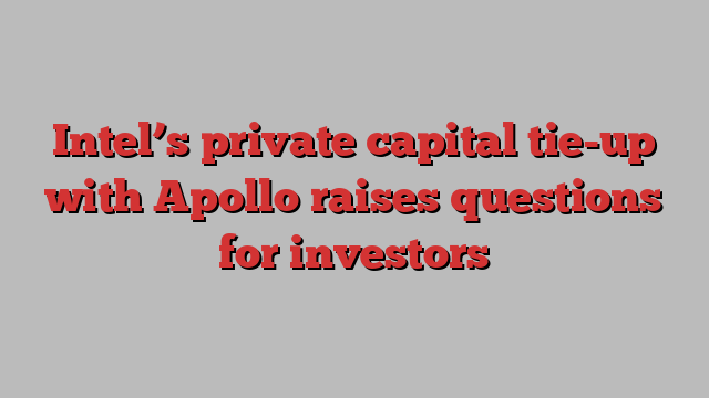 Intel’s private capital tie-up with Apollo raises questions for investors