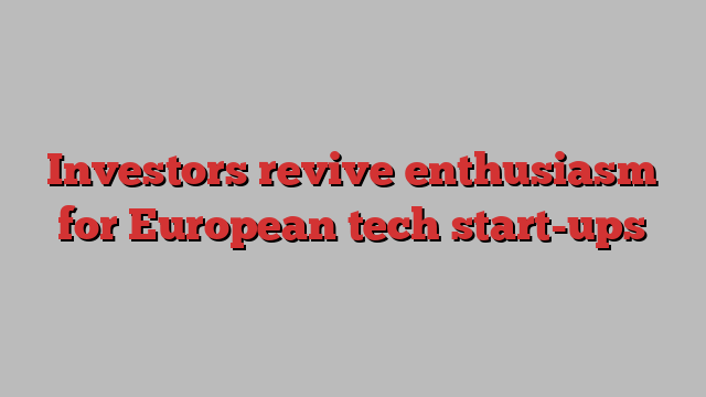 Investors revive enthusiasm for European tech start-ups