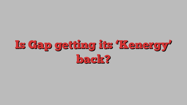 Is Gap getting its ‘Kenergy’ back?