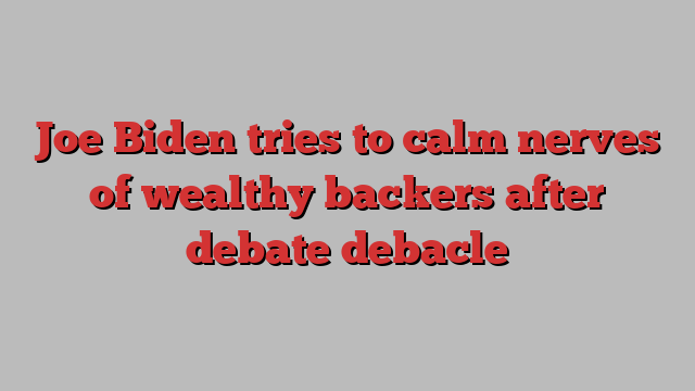 Joe Biden tries to calm nerves of wealthy backers after debate debacle