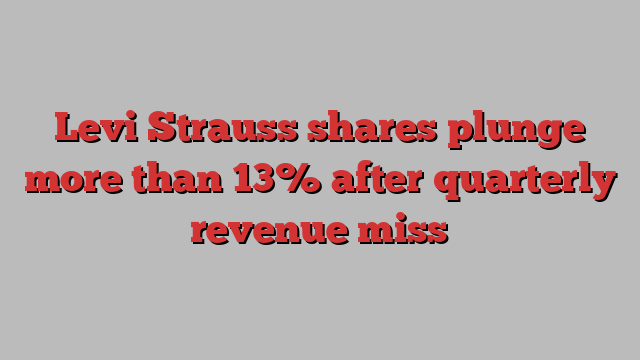 Levi Strauss shares plunge more than 13% after quarterly revenue miss