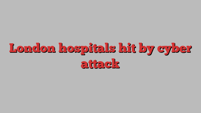 London hospitals hit by cyber attack