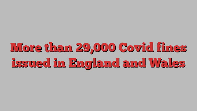 More than 29,000 Covid fines issued in England and Wales