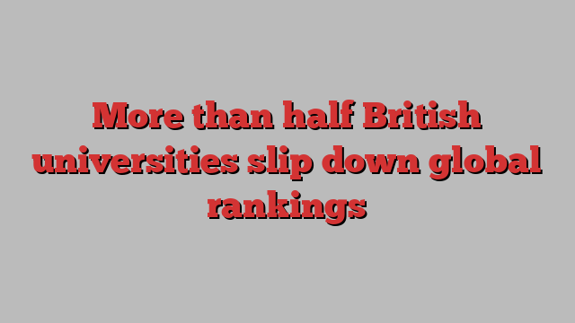 More than half British universities slip down global rankings