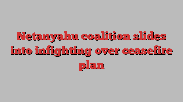 Netanyahu coalition slides into infighting over ceasefire plan