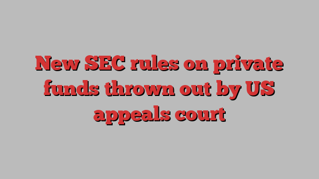 New SEC rules on private funds thrown out by US appeals court